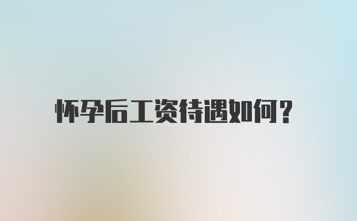 怀孕后工资待遇如何?