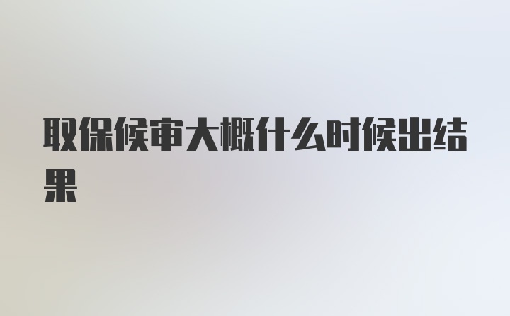 取保候审大概什么时候出结果