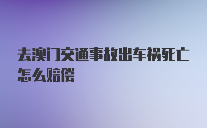 去澳门交通事故出车祸死亡怎么赔偿