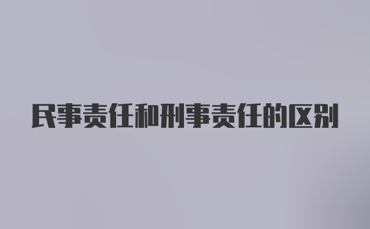 民事责任和刑事责任的区别