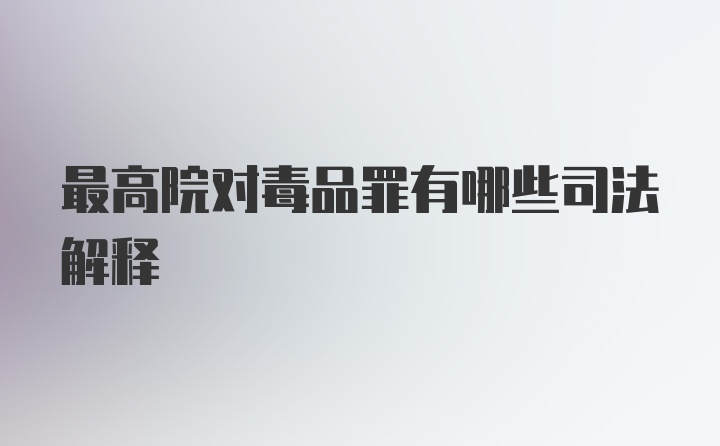 最高院对毒品罪有哪些司法解释