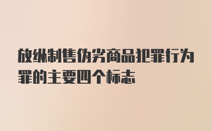 放纵制售伪劣商品犯罪行为罪的主要四个标志