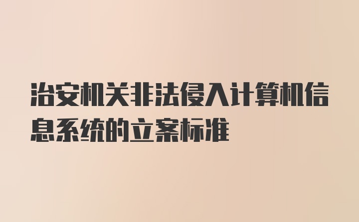 治安机关非法侵入计算机信息系统的立案标准