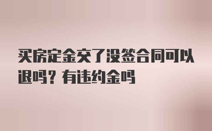 买房定金交了没签合同可以退吗？有违约金吗