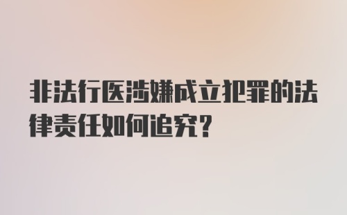 非法行医涉嫌成立犯罪的法律责任如何追究？