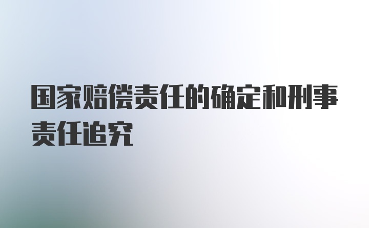 国家赔偿责任的确定和刑事责任追究