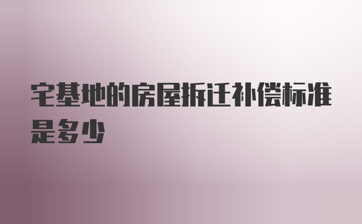 宅基地的房屋拆迁补偿标准是多少