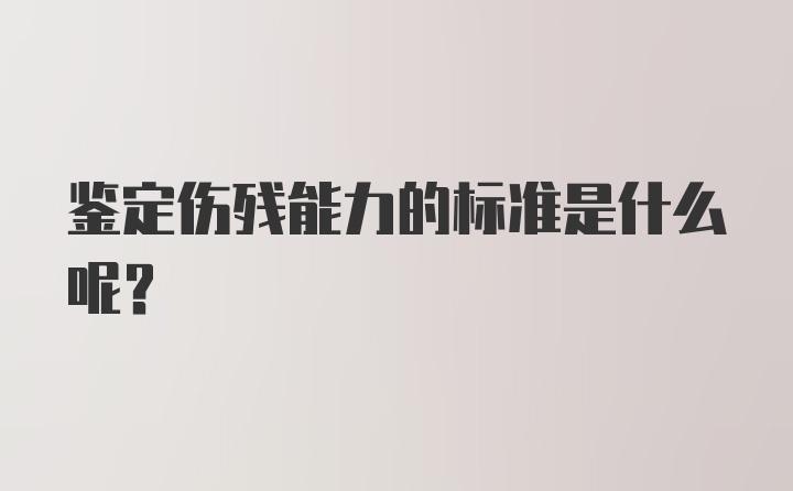 鉴定伤残能力的标准是什么呢？