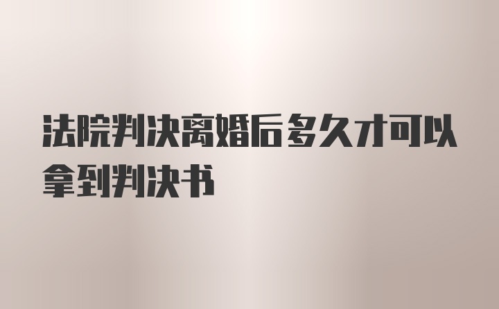 法院判决离婚后多久才可以拿到判决书