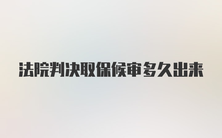 法院判决取保候审多久出来