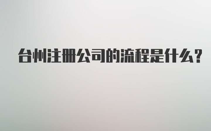 台州注册公司的流程是什么？