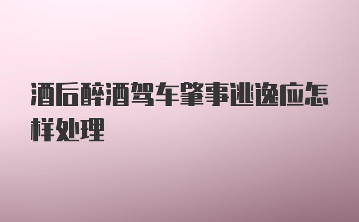 酒后醉酒驾车肇事逃逸应怎样处理