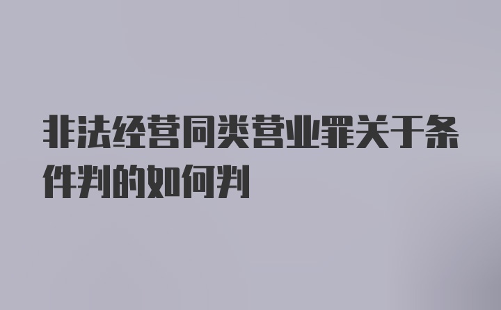 非法经营同类营业罪关于条件判的如何判