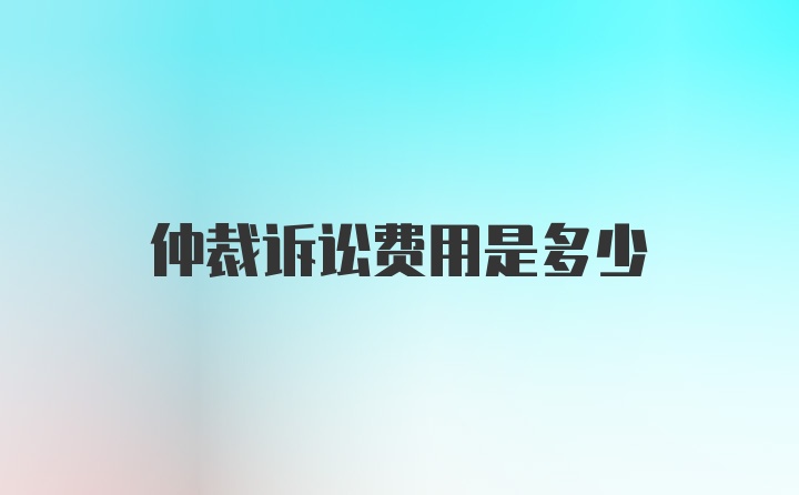 仲裁诉讼费用是多少