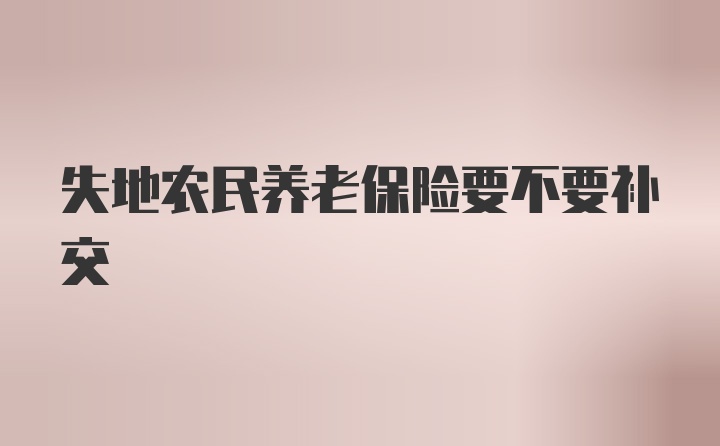 失地农民养老保险要不要补交