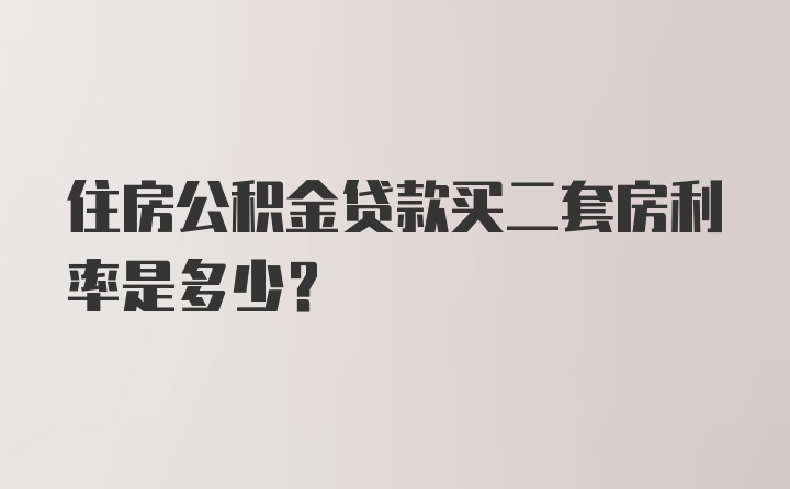 住房公积金贷款买二套房利率是多少？