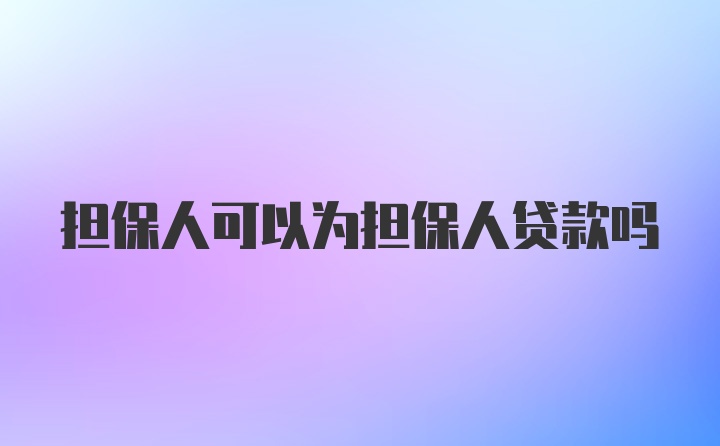 担保人可以为担保人贷款吗