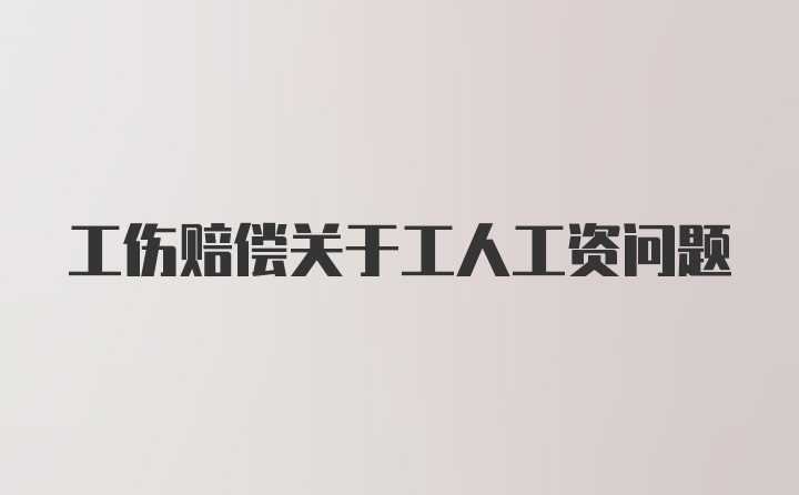 工伤赔偿关于工人工资问题