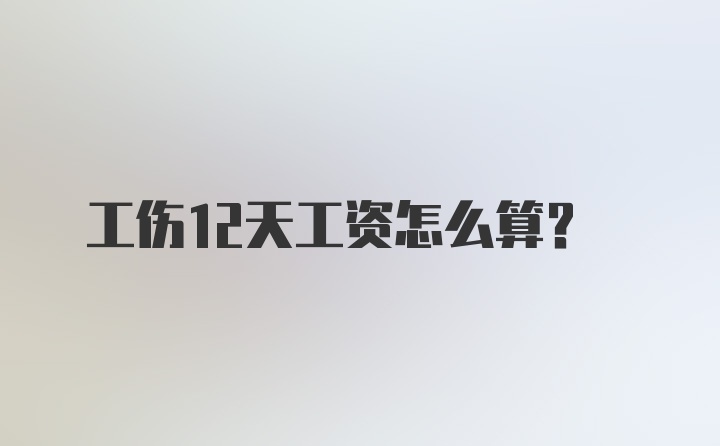 工伤12天工资怎么算?