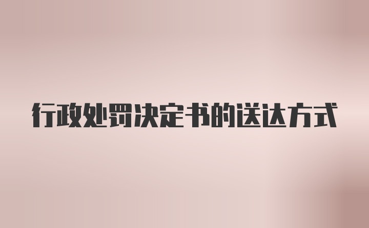 行政处罚决定书的送达方式