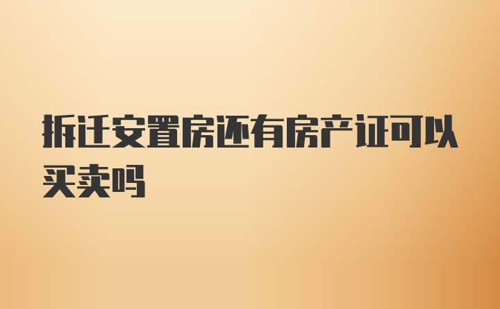 拆迁安置房还有房产证可以买卖吗