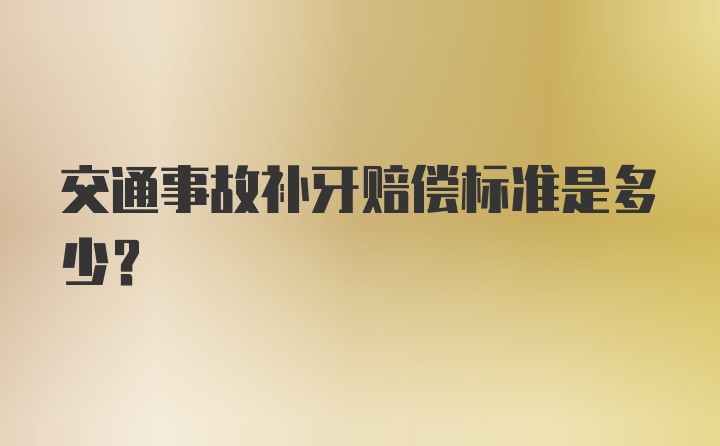 交通事故补牙赔偿标准是多少？