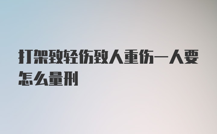 打架致轻伤致人重伤一人要怎么量刑