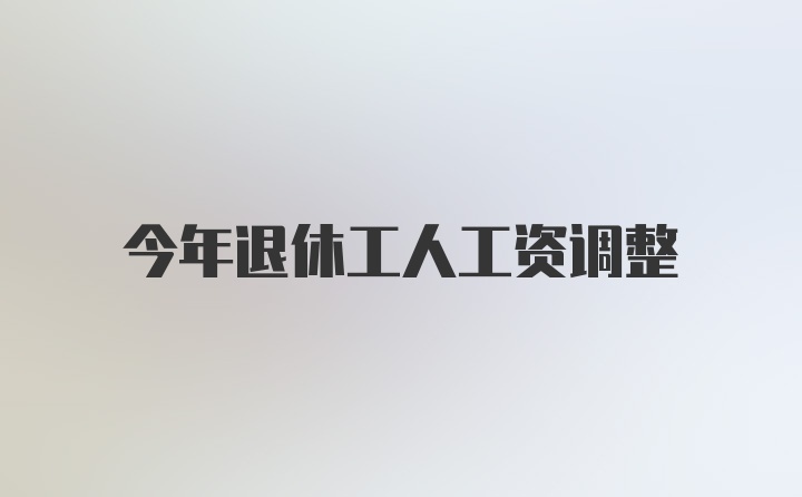 今年退休工人工资调整