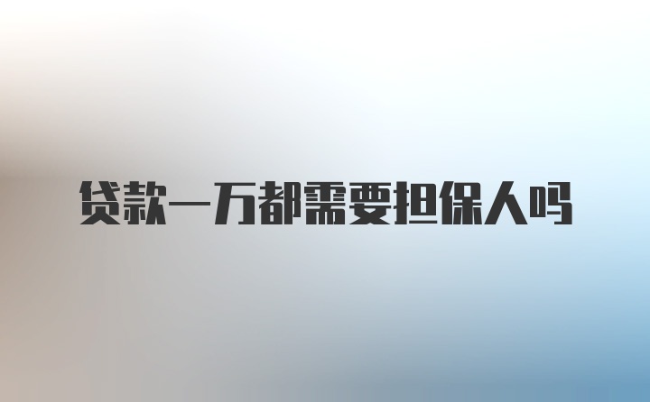 贷款一万都需要担保人吗