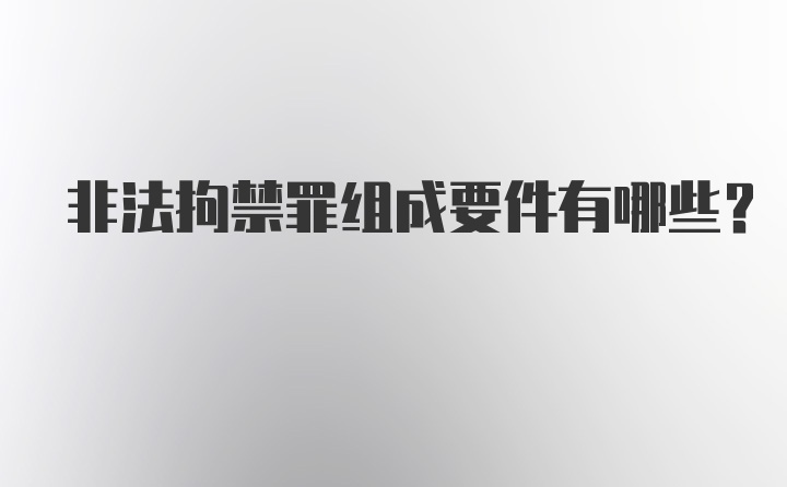 非法拘禁罪组成要件有哪些？