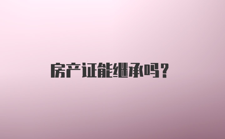 房产证能继承吗？