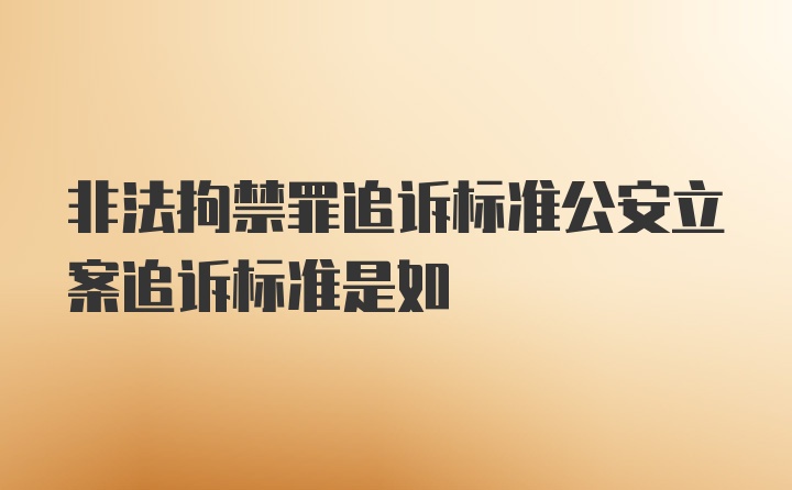 非法拘禁罪追诉标准公安立案追诉标准是如