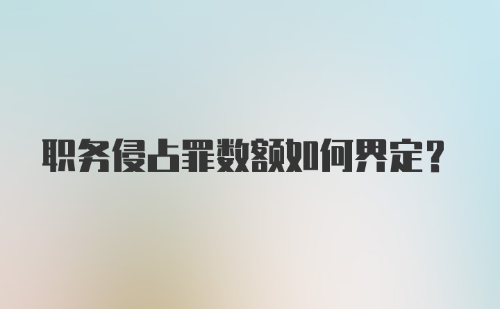 职务侵占罪数额如何界定?