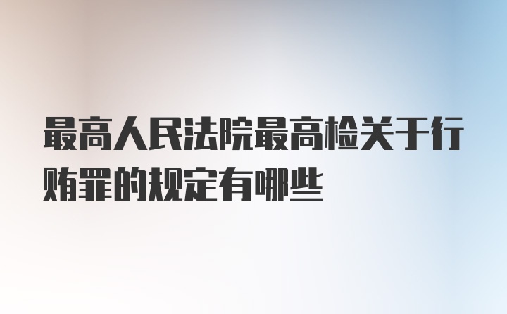 最高人民法院最高检关于行贿罪的规定有哪些