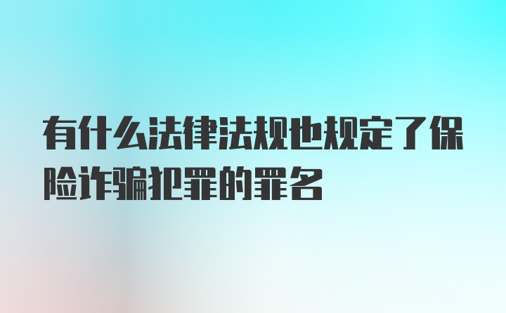 有什么法律法规也规定了保险诈骗犯罪的罪名