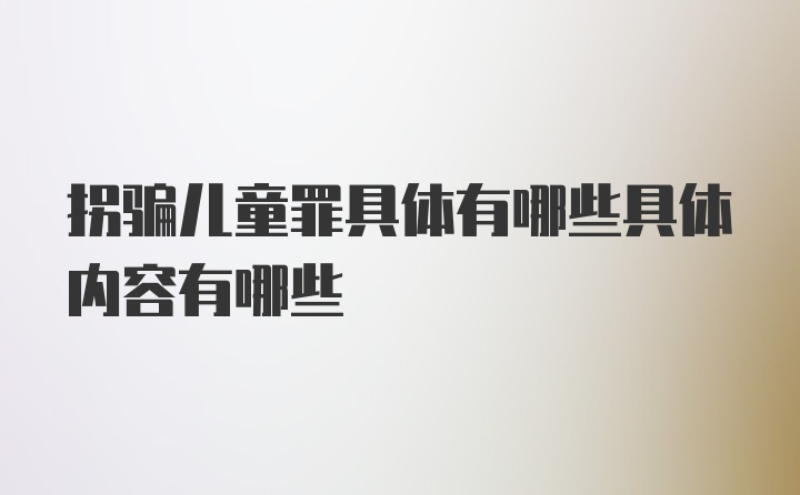 拐骗儿童罪具体有哪些具体内容有哪些