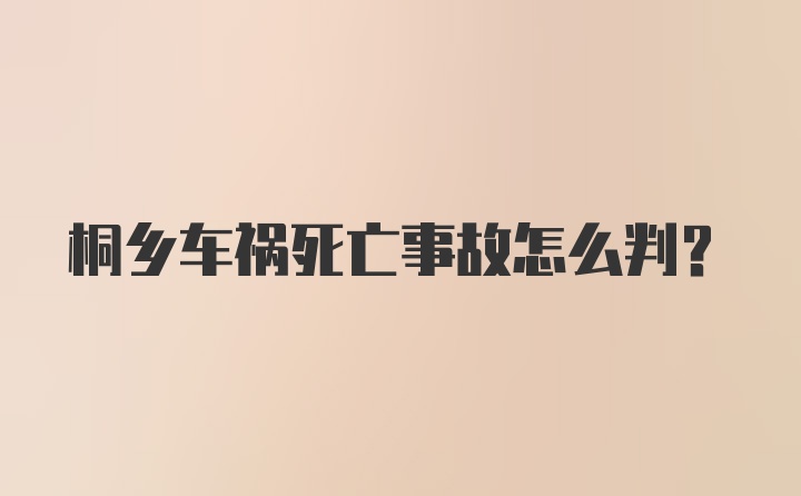 桐乡车祸死亡事故怎么判?