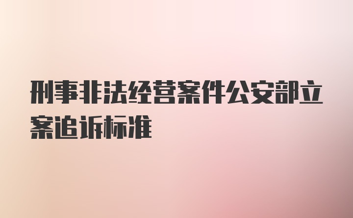 刑事非法经营案件公安部立案追诉标准