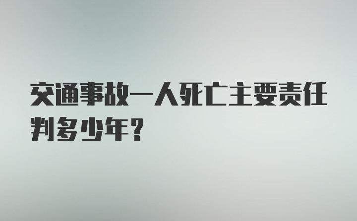 交通事故一人死亡主要责任判多少年？