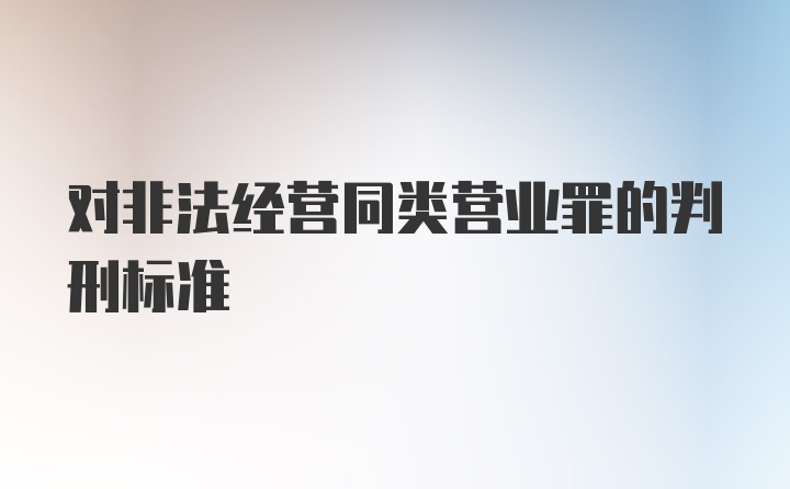 对非法经营同类营业罪的判刑标准