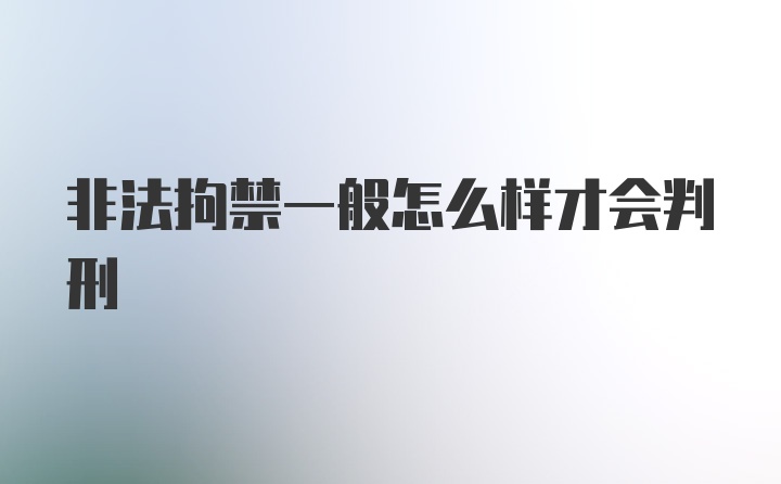 非法拘禁一般怎么样才会判刑