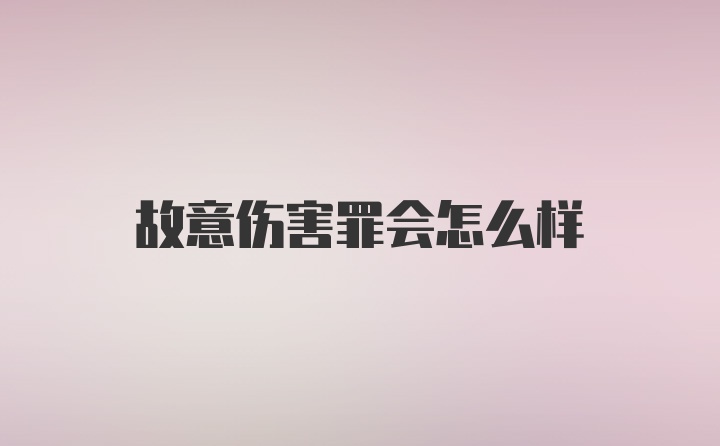 故意伤害罪会怎么样