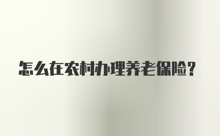 怎么在农村办理养老保险？