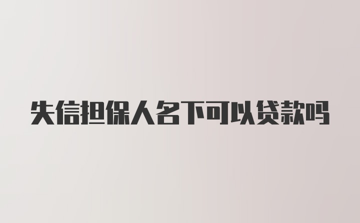 失信担保人名下可以贷款吗