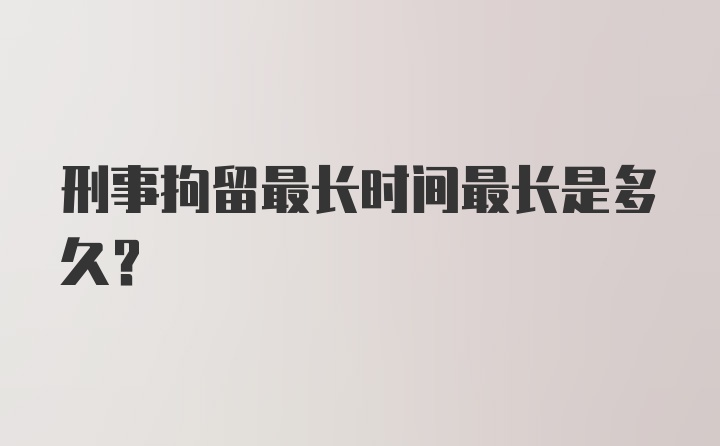 刑事拘留最长时间最长是多久?