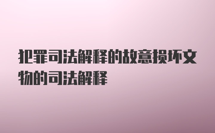 犯罪司法解释的故意损坏文物的司法解释