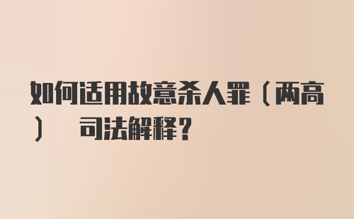 如何适用故意杀人罪(两高) 司法解释?