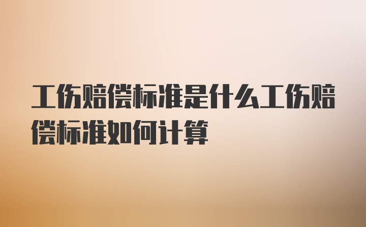 工伤赔偿标准是什么工伤赔偿标准如何计算