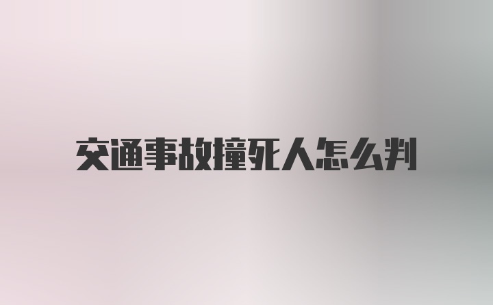 交通事故撞死人怎么判