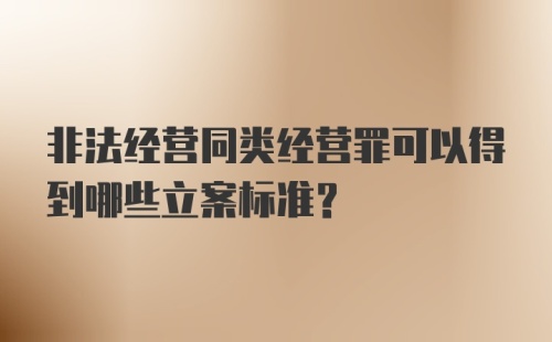 非法经营同类经营罪可以得到哪些立案标准？